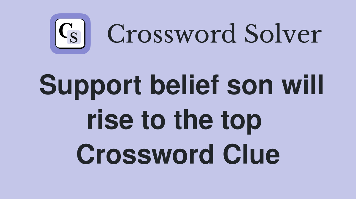 Support belief son will rise to the top  Crossword Clue