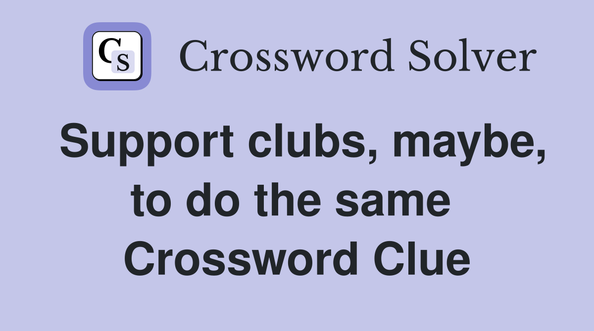 Support clubs, maybe, to do the same  Crossword Clue