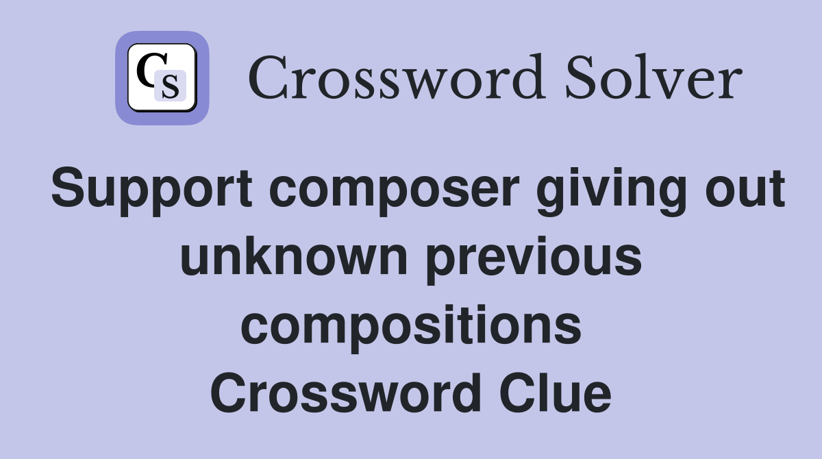 Support composer giving out unknown previous compositions Crossword Clue