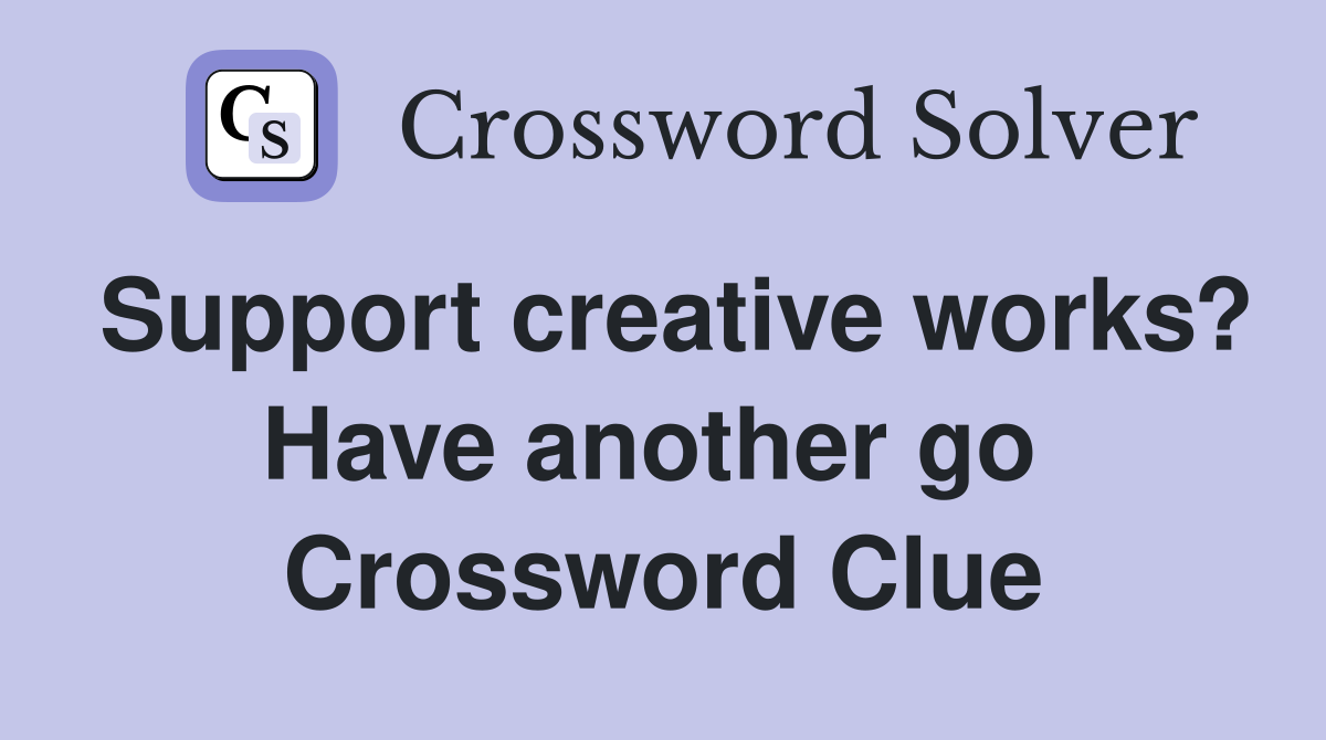 Support creative works? Have another go  Crossword Clue