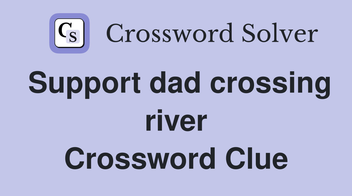 Support dad crossing river Crossword Clue