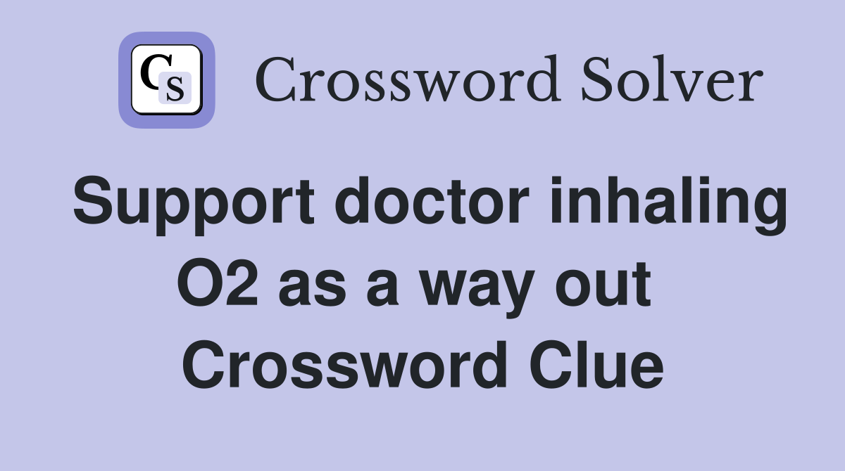 Support doctor inhaling O2 as a way out  Crossword Clue