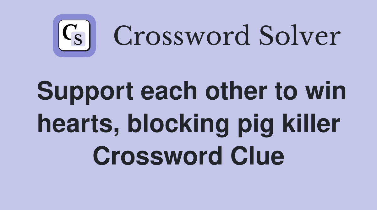 Support each other to win hearts, blocking pig killer Crossword Clue