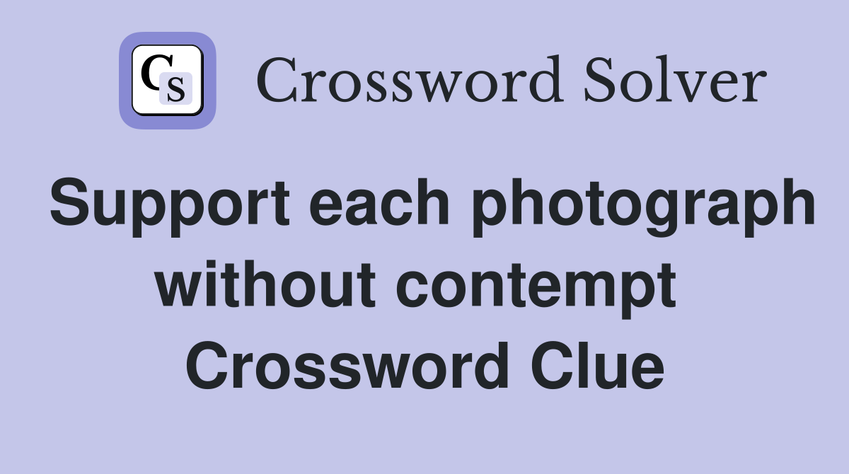 Support each photograph without contempt  Crossword Clue