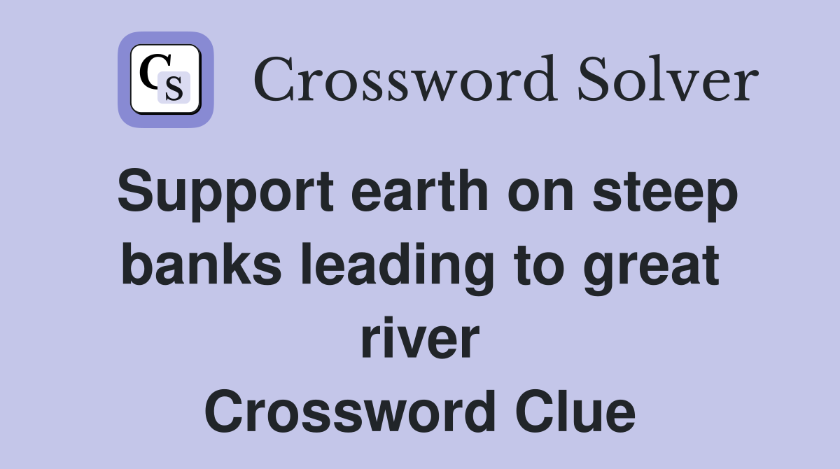 Support earth on steep banks leading to great river Crossword Clue