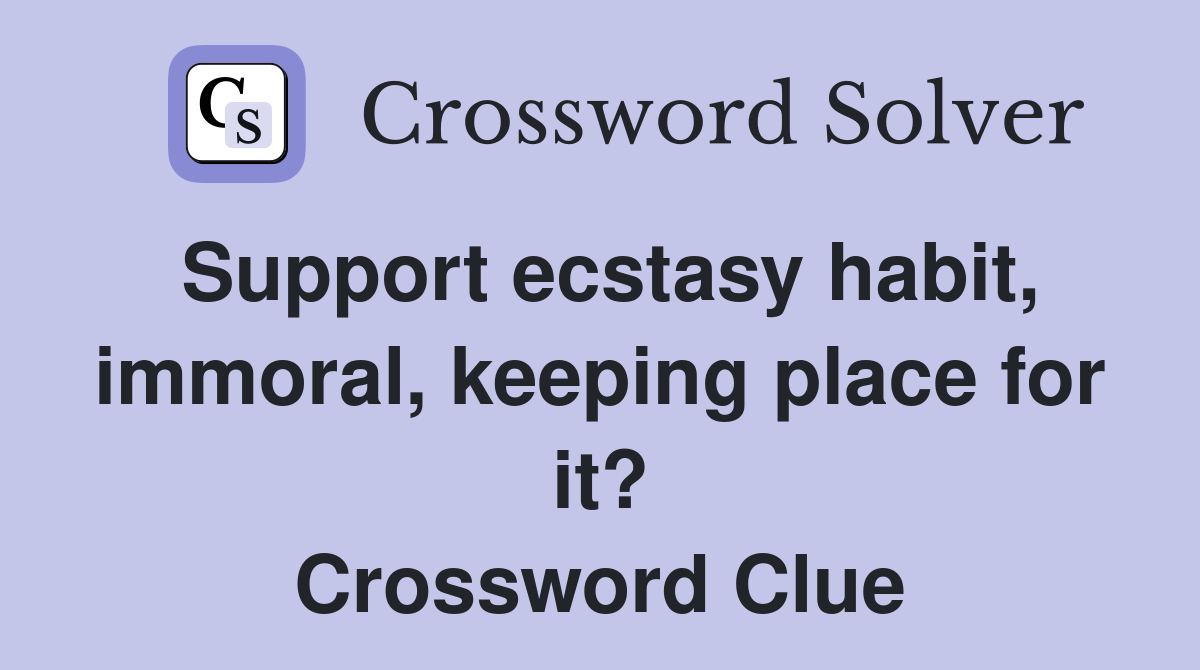 Support ecstasy habit, immoral, keeping place for it? Crossword Clue