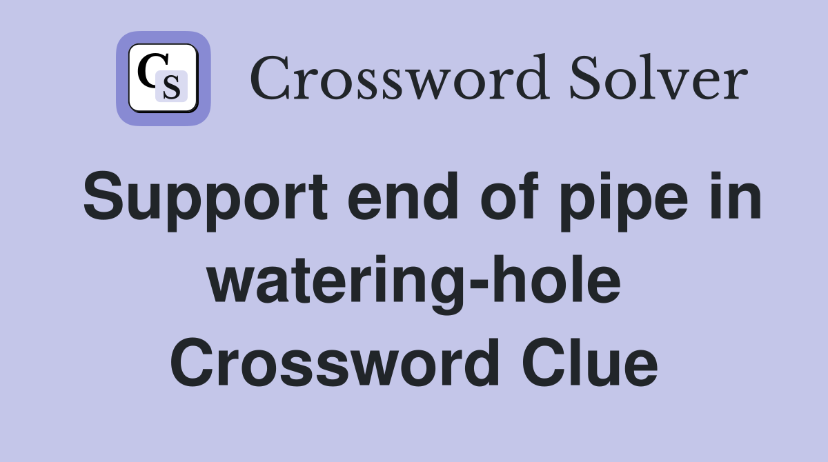Support end of pipe in watering-hole Crossword Clue