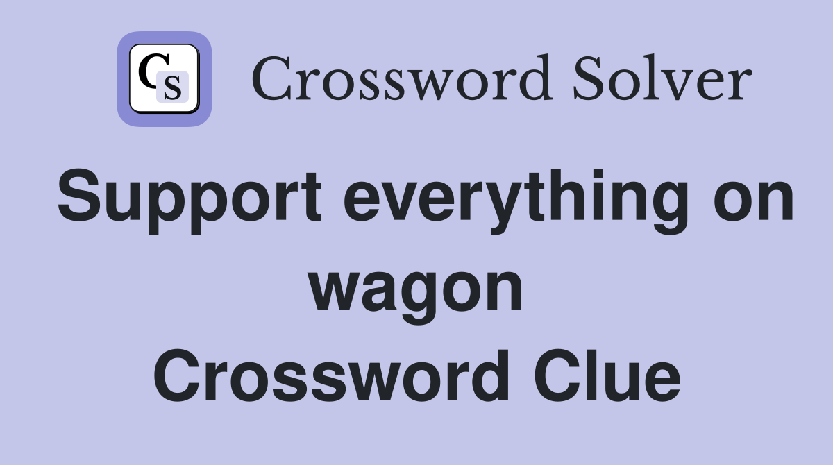 Support everything on wagon Crossword Clue