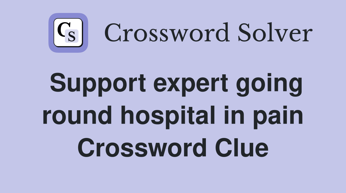 Support expert going round hospital in pain Crossword Clue