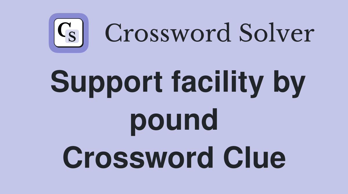 Support facility by pound Crossword Clue