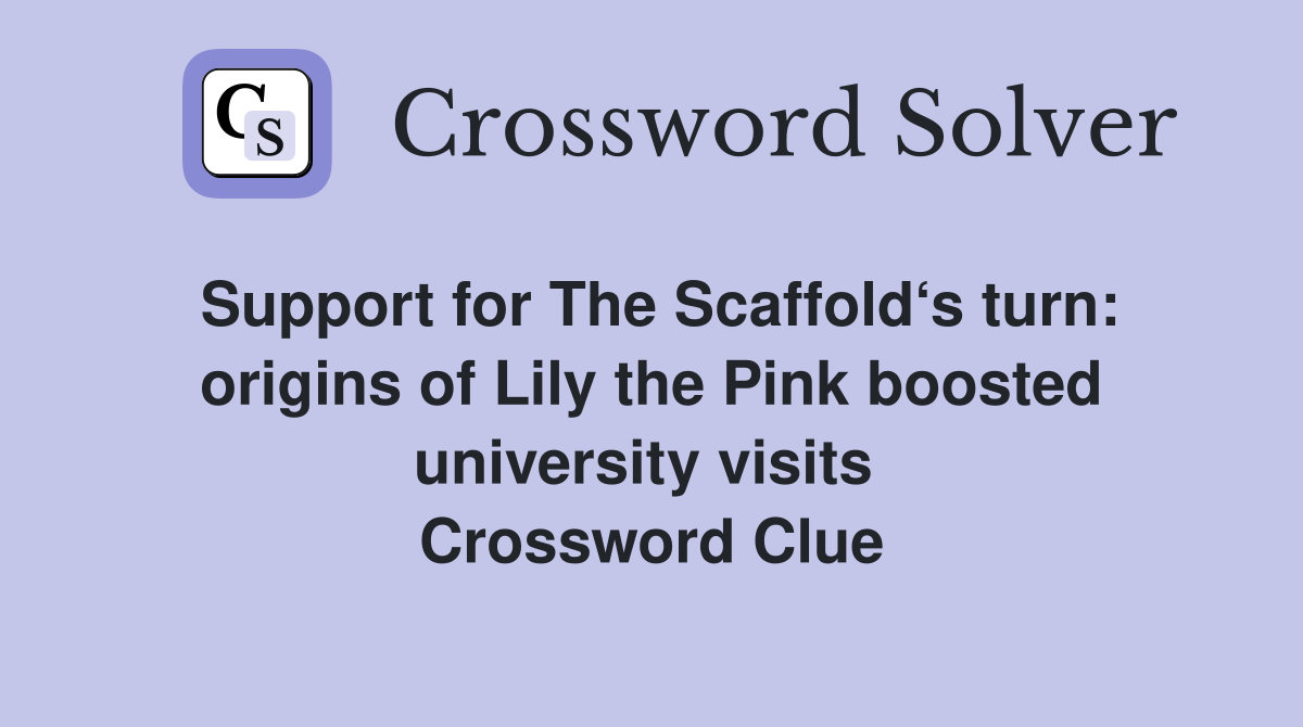 Support for The Scaffold‘s turn: origins of Lily the Pink boosted university visits  Crossword Clue