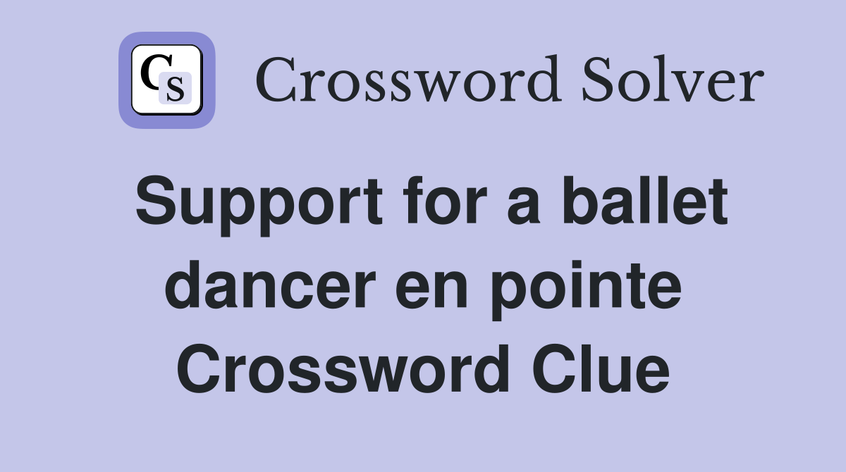 Support for a ballet dancer en pointe Crossword Clue