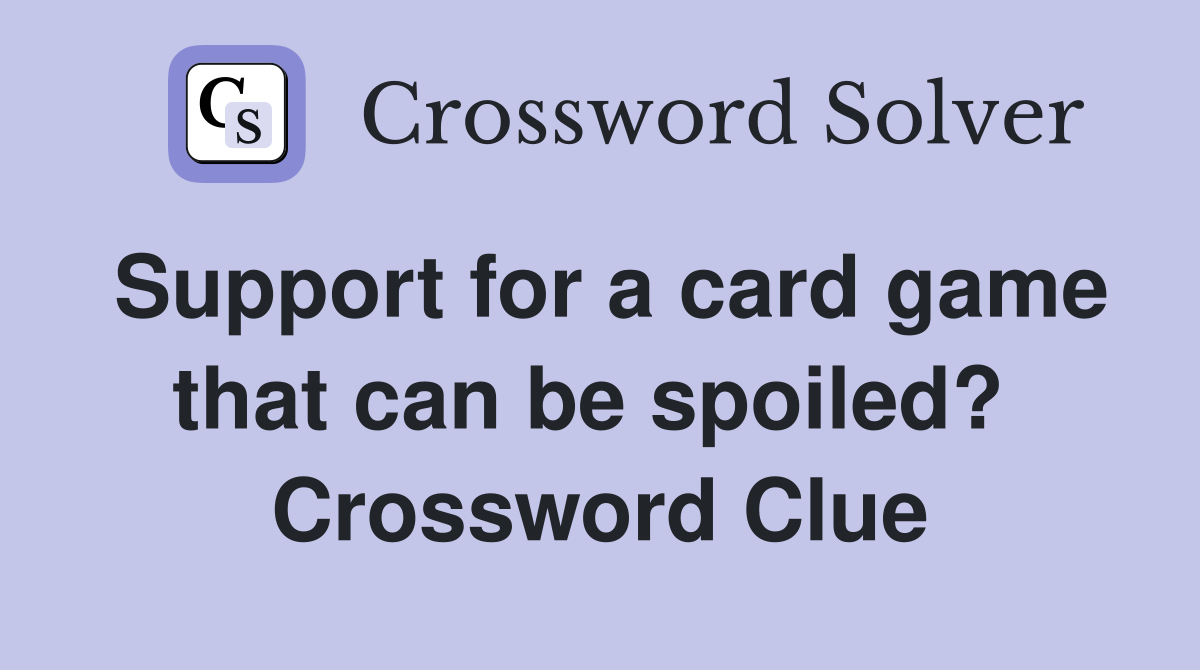 Support for a card game that can be spoiled?  Crossword Clue