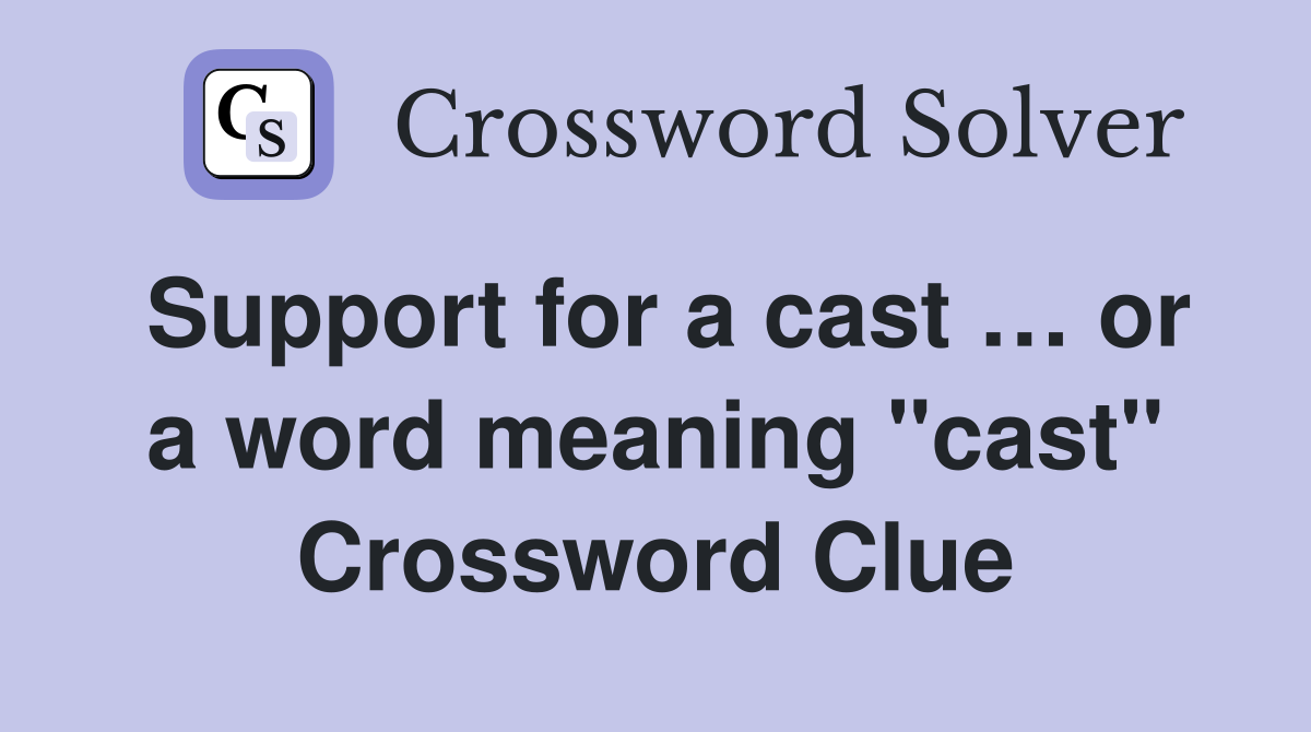 Support for a cast … or a word meaning "cast" Crossword Clue