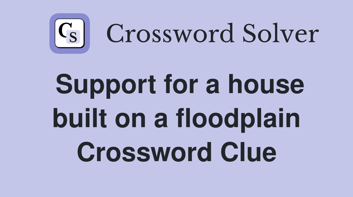 Support for a house built on a floodplain Crossword Clue