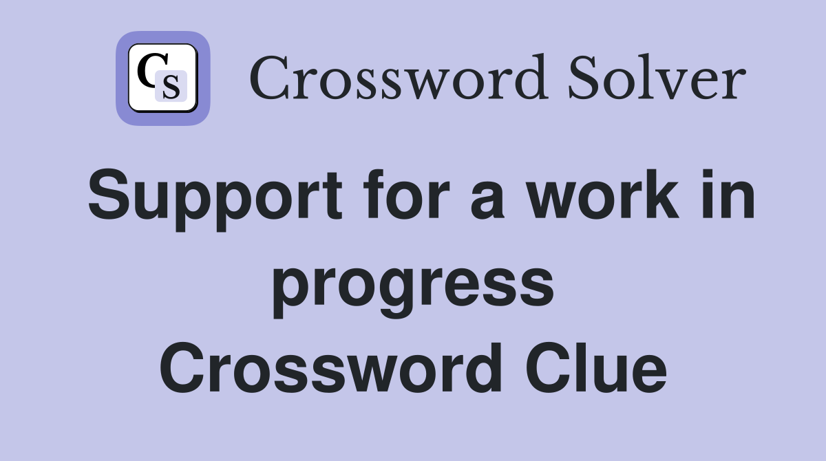 Support for a work in progress Crossword Clue