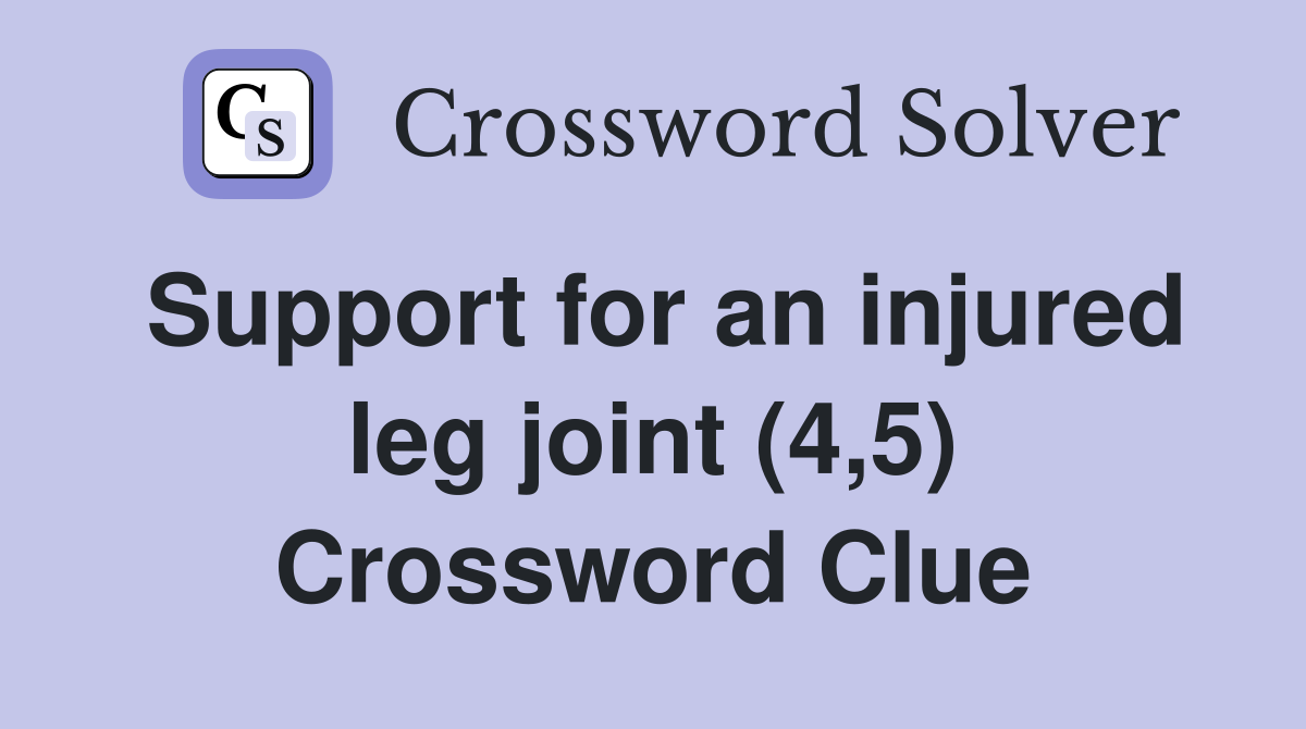 Support for an injured leg joint (4,5) Crossword Clue