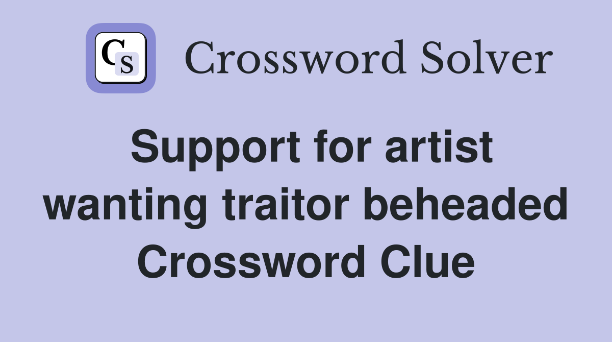 Support for artist wanting traitor beheaded Crossword Clue