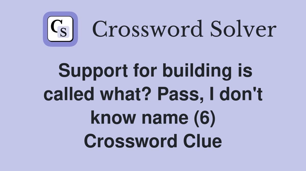 Support for building is called what? Pass, I don't know name (6) Crossword Clue