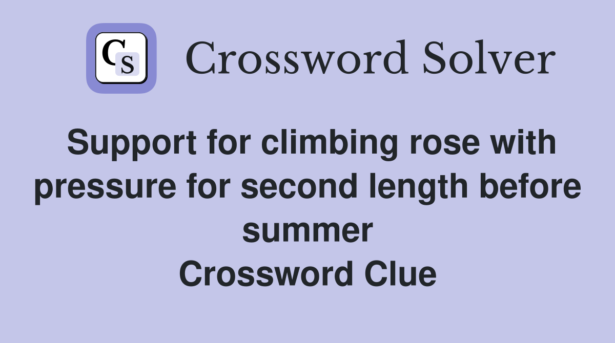 Support for climbing rose with pressure for second length before summer Crossword Clue