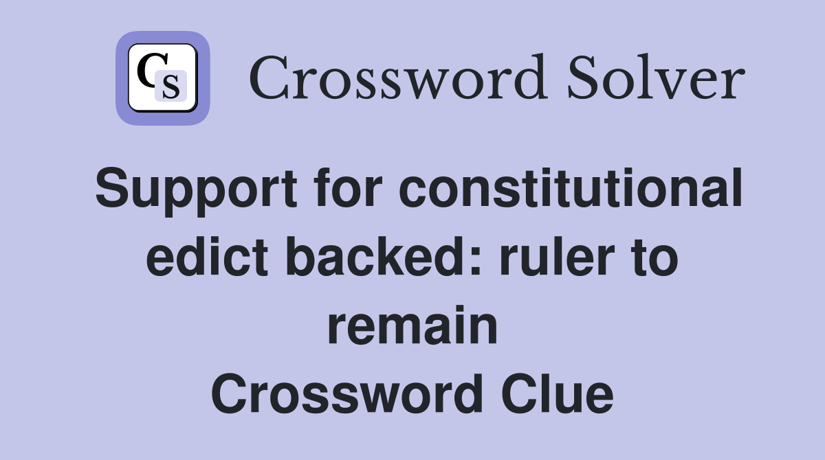 Support for constitutional edict backed: ruler to remain Crossword Clue