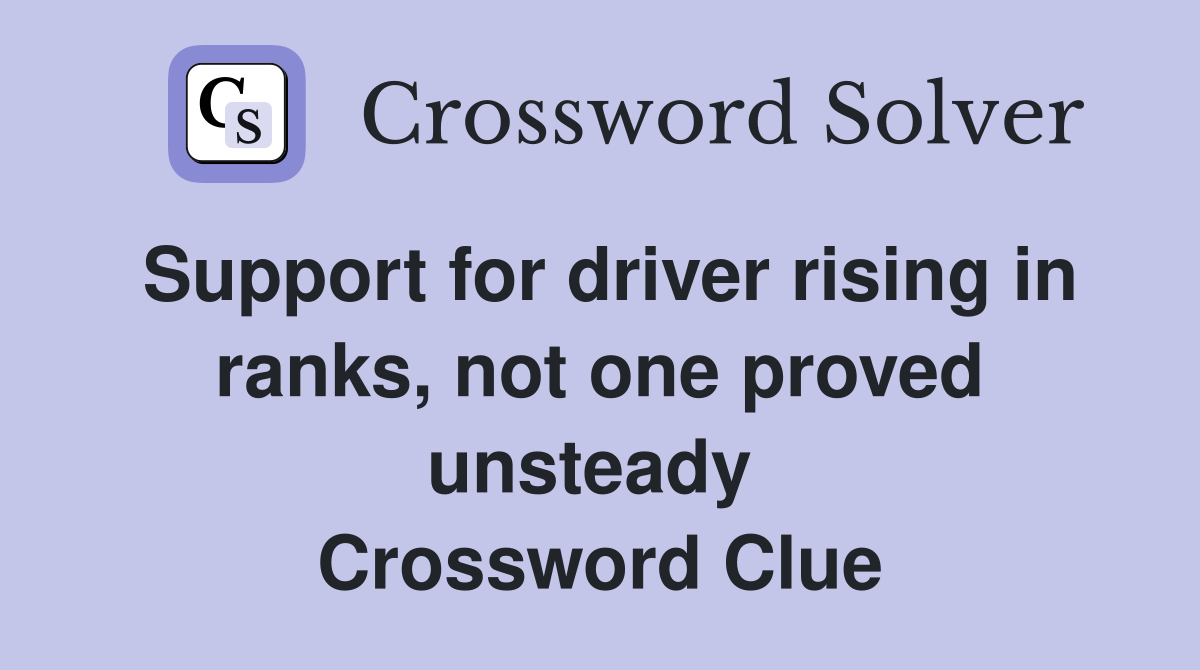 Support for driver rising in ranks, not one proved unsteady  Crossword Clue