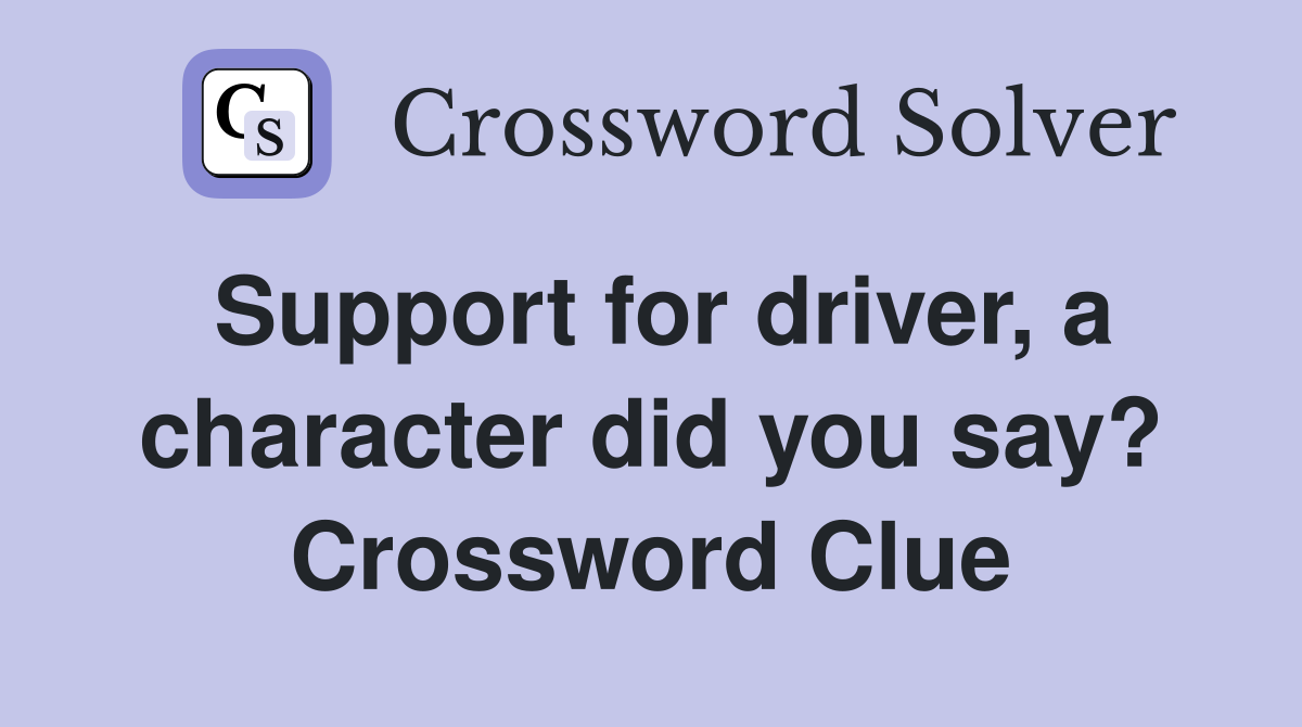 Support for driver, a character did you say? Crossword Clue