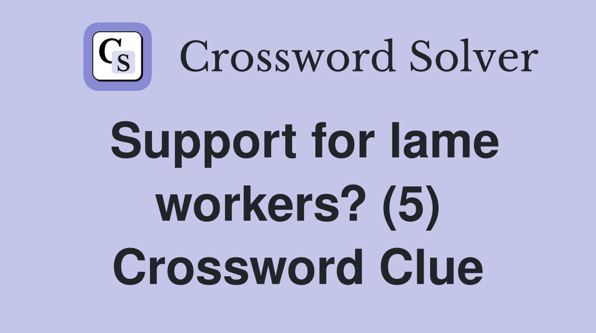 Support for lame workers? (5) Crossword Clue