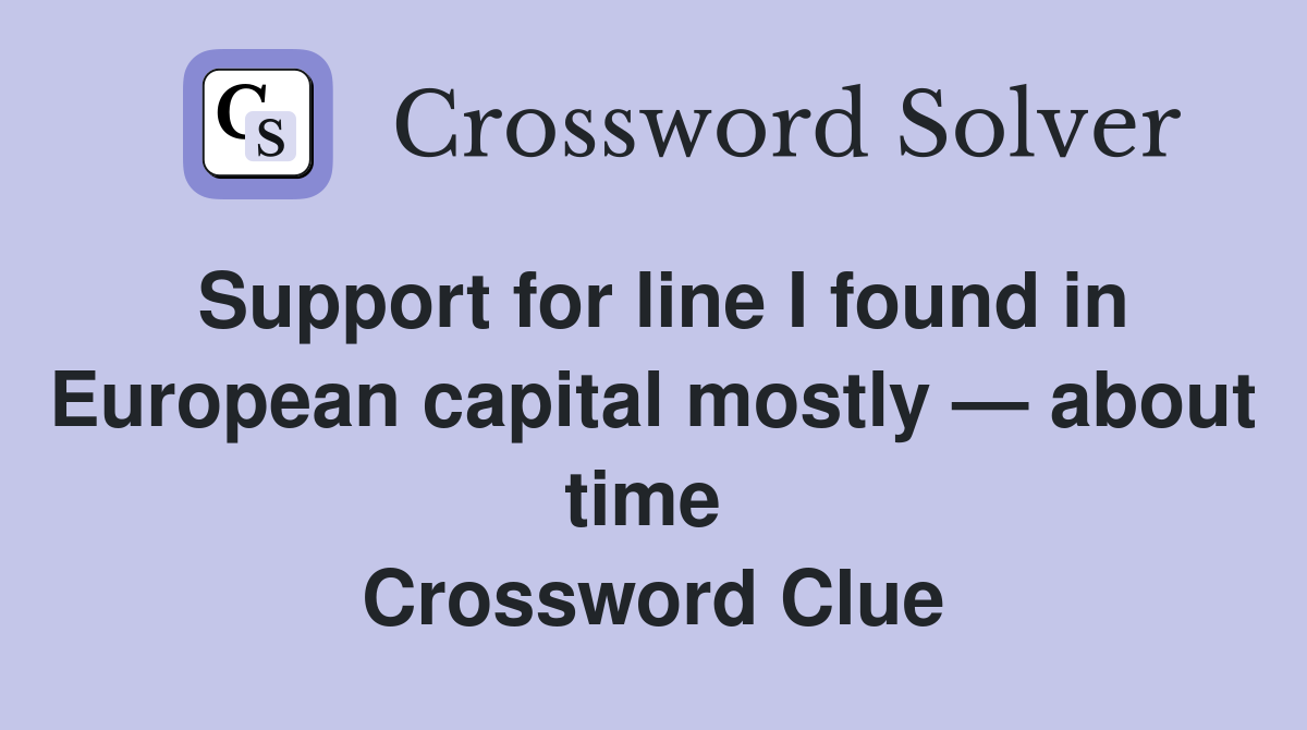 Support for line I found in European capital mostly — about time  Crossword Clue