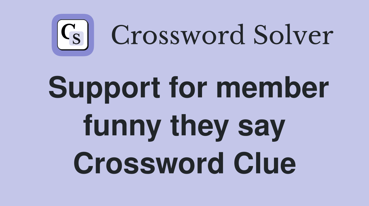 Support for member funny they say Crossword Clue