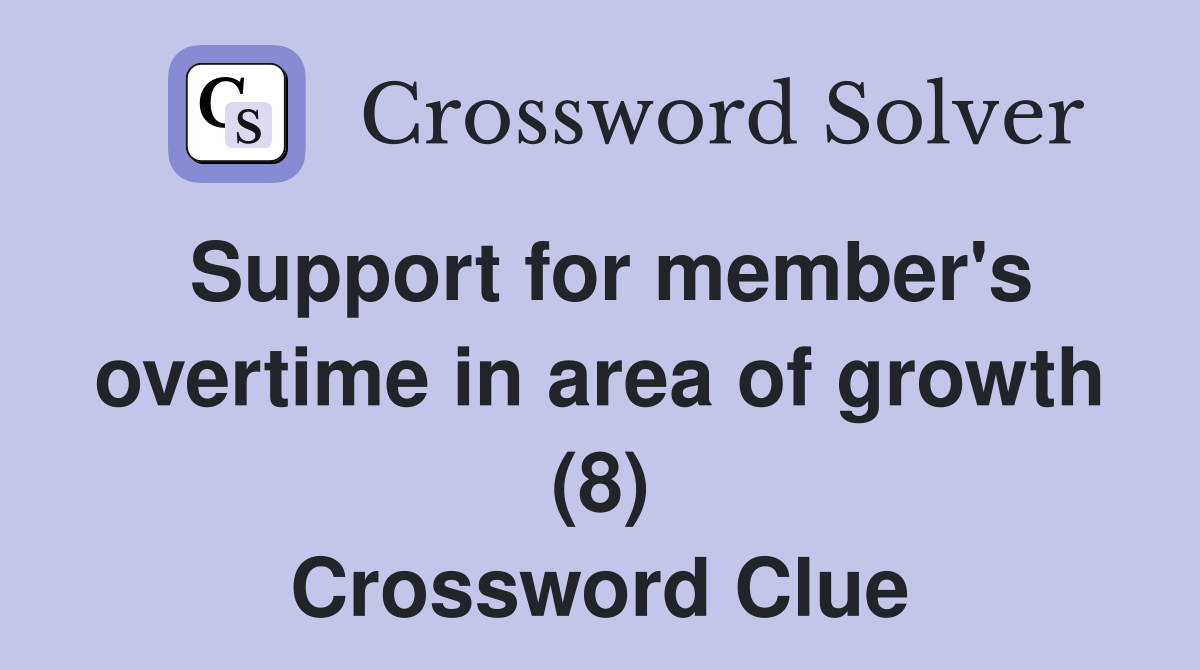 Support for member's overtime in area of growth (8) Crossword Clue