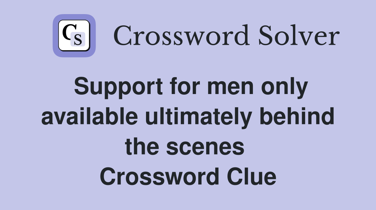 Support for men only available ultimately behind the scenes  Crossword Clue