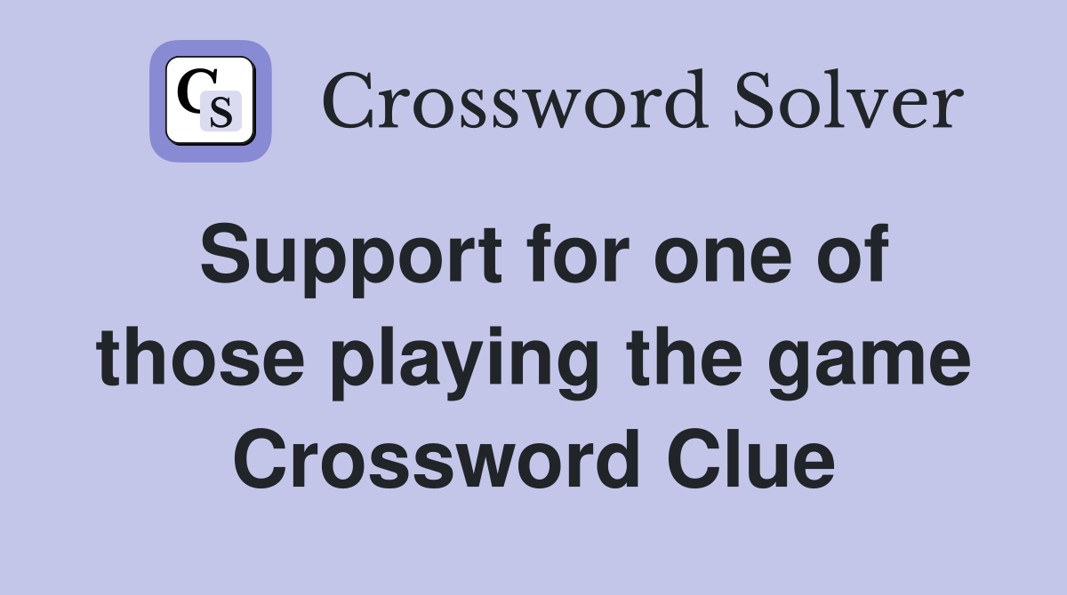 Support for one of those playing the game Crossword Clue