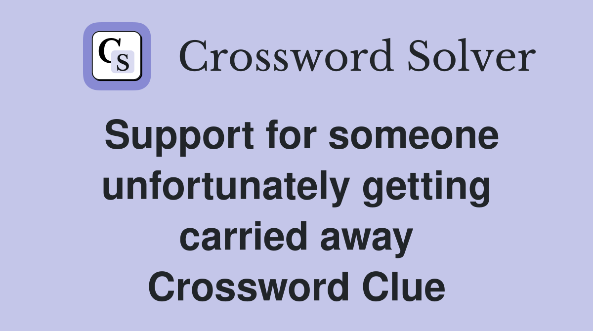 Support for someone unfortunately getting carried away Crossword Clue