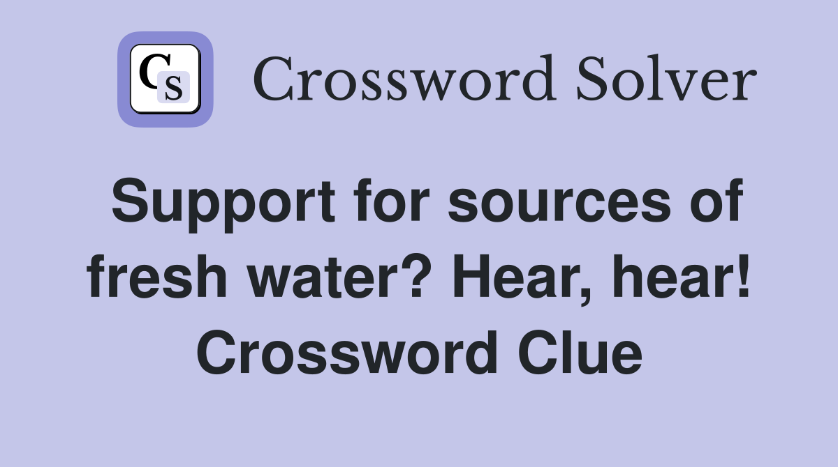 Support for sources of fresh water? Hear, hear! Crossword Clue