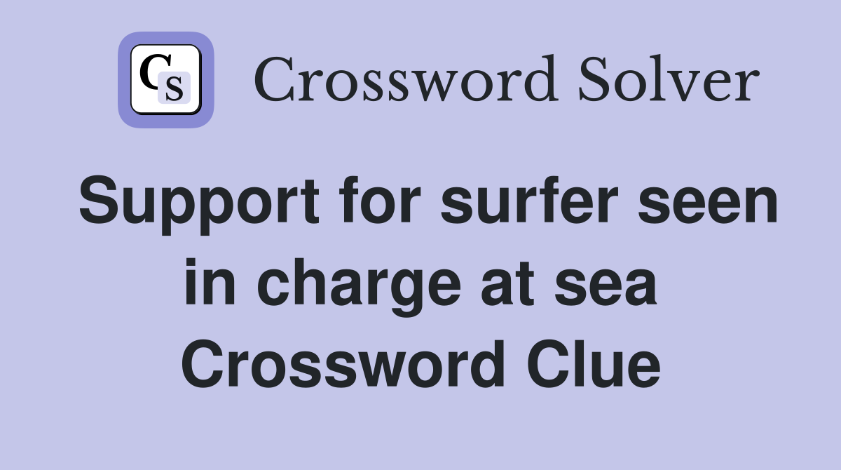 Support for surfer seen in charge at sea Crossword Clue