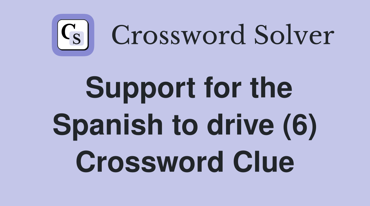 Support for the Spanish to drive (6) Crossword Clue