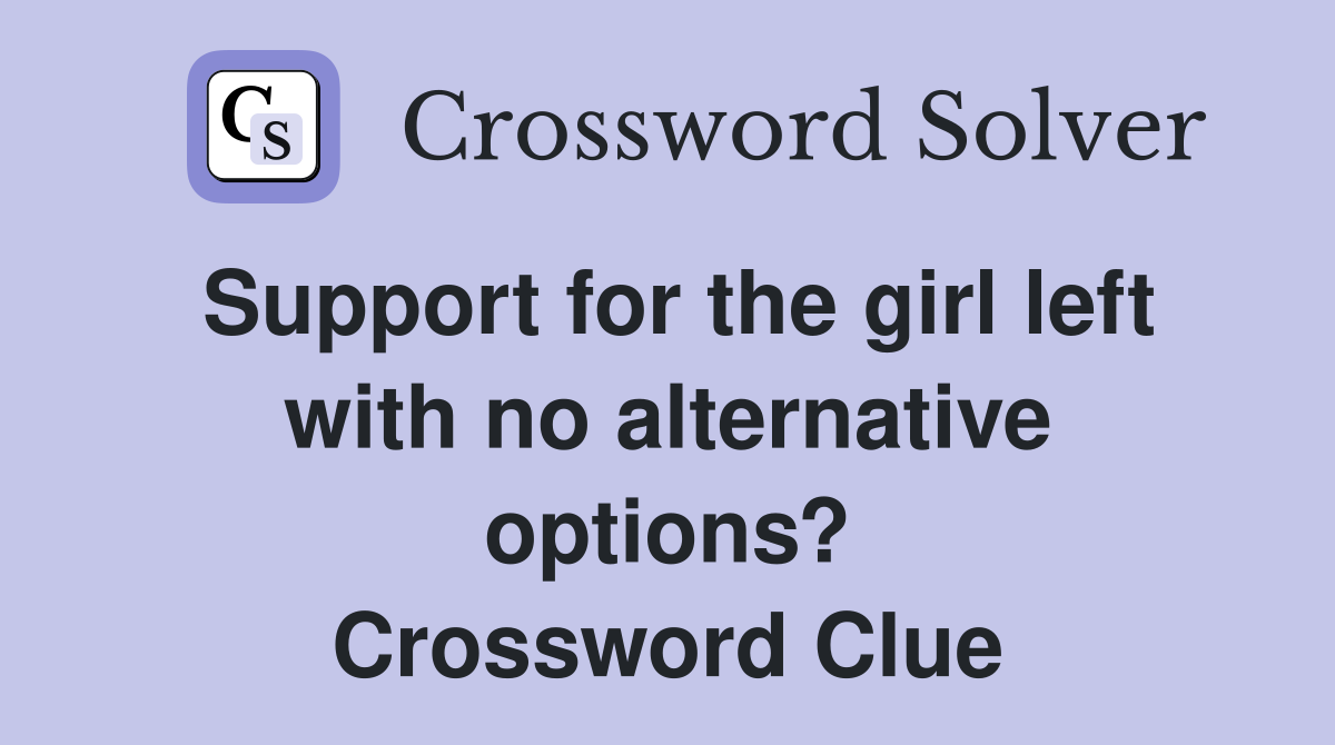 Support for the girl left with no alternative options? Crossword Clue