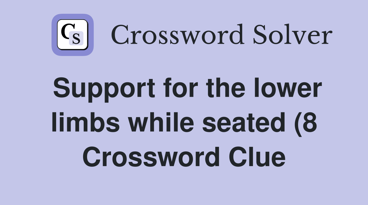 Support for the lower limbs while seated (8) Crossword Clue Answers Support for the lower limbs while seated (8) Crossword Clue Answers