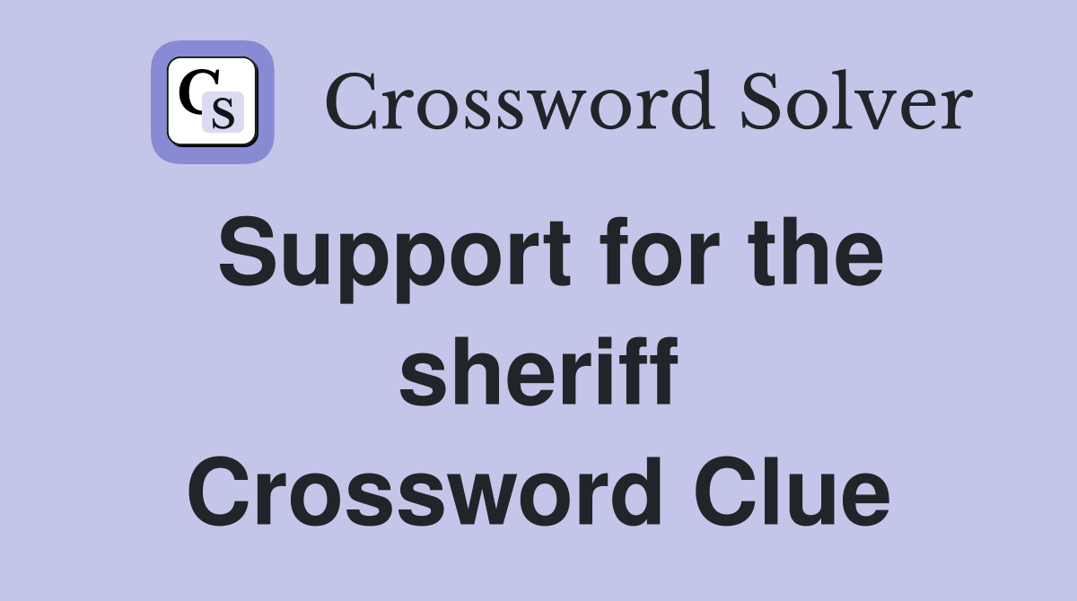 Support for the sheriff Crossword Clue