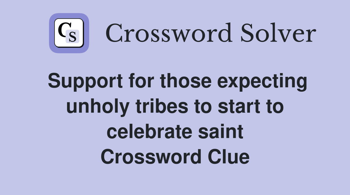 Support for those expecting unholy tribes to start to celebrate saint Crossword Clue
