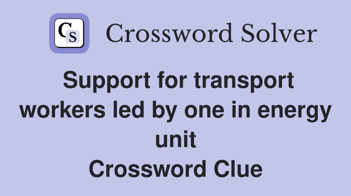 Support for transport workers led by one in energy unit Crossword Clue