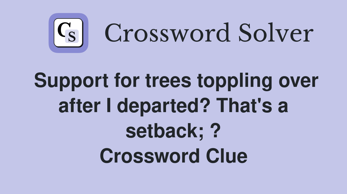 Support for trees toppling over after I departed? That's a setback; ? Crossword Clue