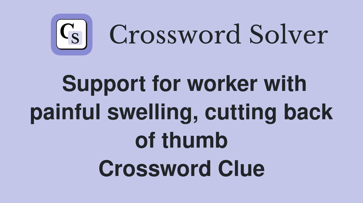 Support for worker with painful swelling, cutting back of thumb Crossword Clue