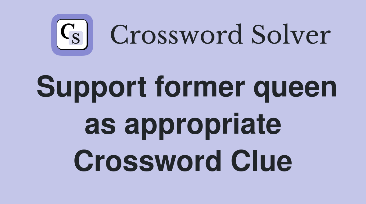 Support former queen as appropriate Crossword Clue