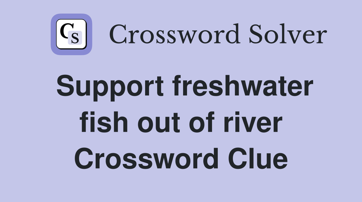 Support freshwater fish out of river Crossword Clue