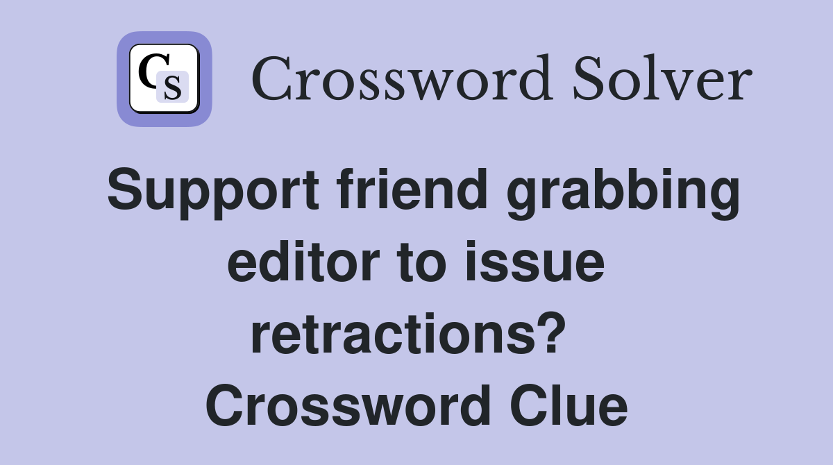 Support friend grabbing editor to issue retractions?  Crossword Clue