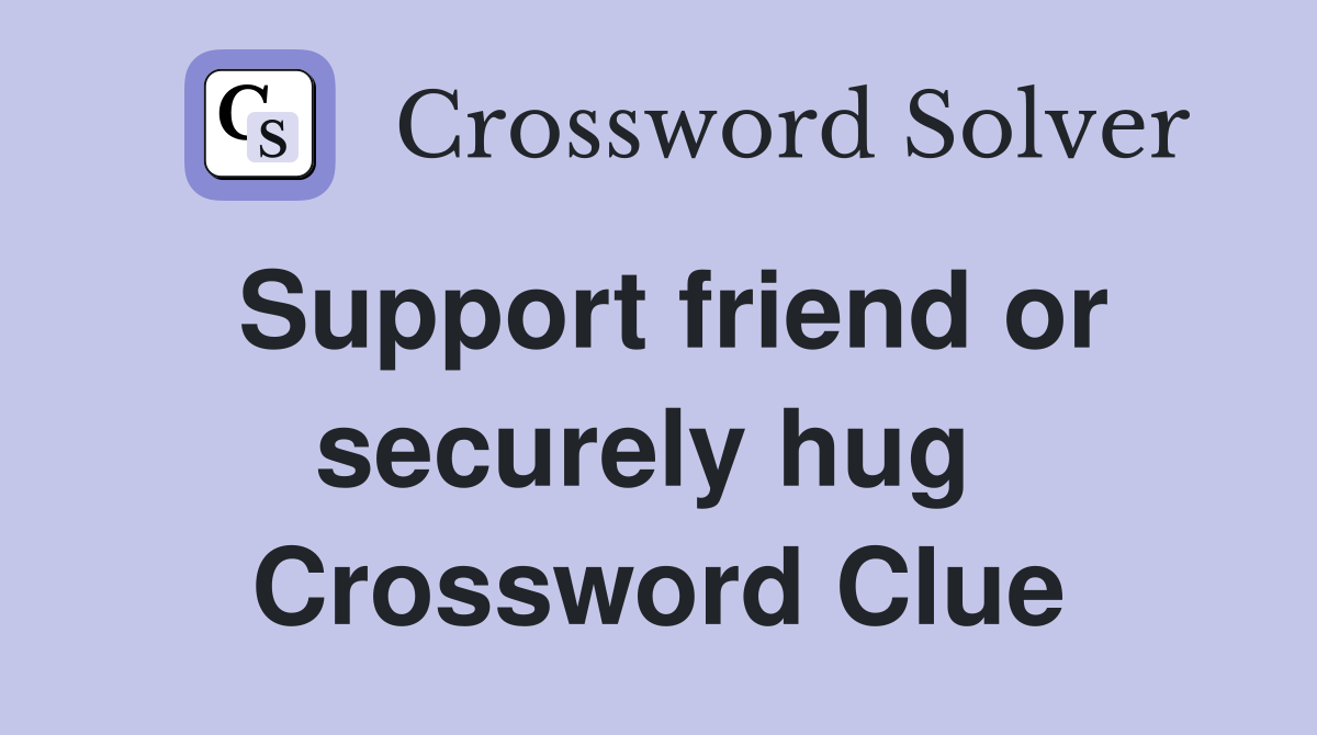 Support friend or securely hug  Crossword Clue