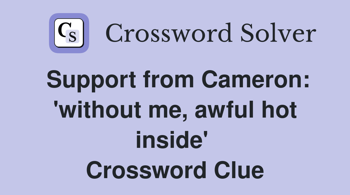 Support from Cameron: 'without me, awful hot inside'  Crossword Clue