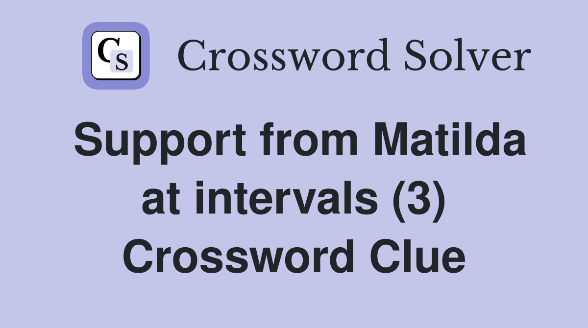 Support from Matilda at intervals (3) Crossword Clue
